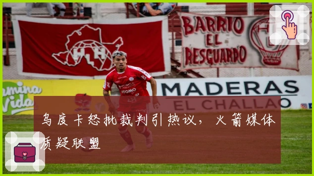 乌度卡怒批裁判引热议，火箭媒体质疑联盟