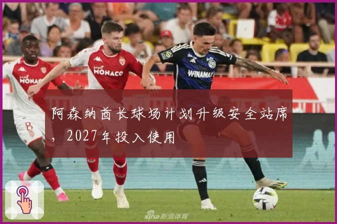 阿森纳酋长球场计划升级安全站席，2027年投入使用