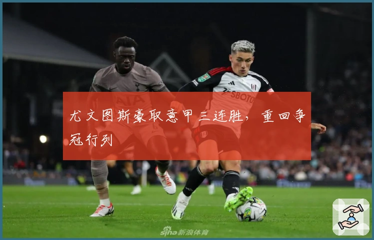 尤文图斯豪取意甲三连胜，重回争冠行列