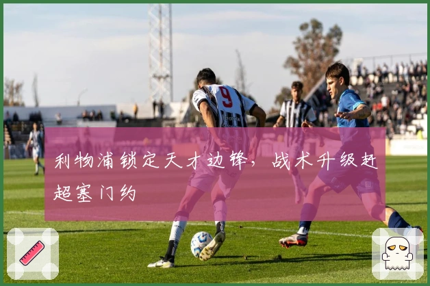 利物浦锁定天才边锋，战术升级赶超塞门约