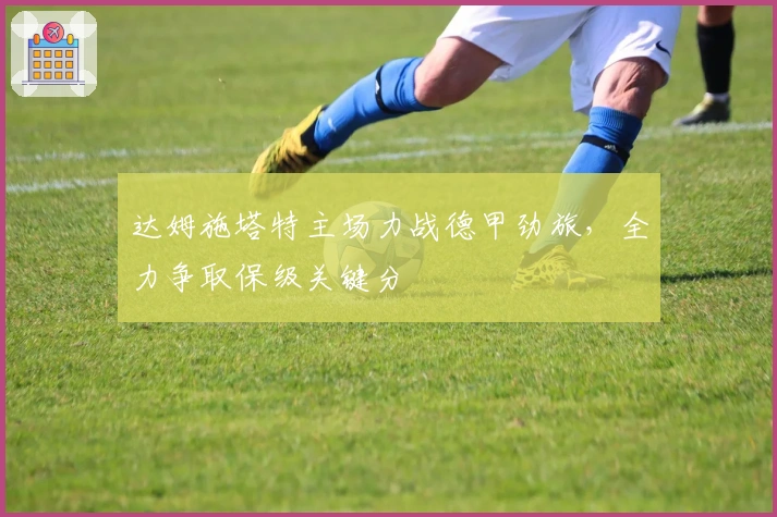 达姆施塔特主场力战德甲劲旅，全力争取保级关键分