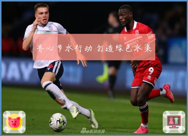 齐心节水行动 打造绿色水渠