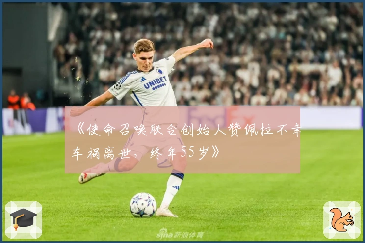 《使命召唤联合创始人赞佩拉不幸车祸离世，终年55岁》