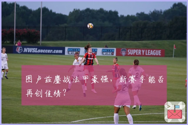 图卢兹鏖战法甲豪强，新赛季能否再创佳绩？