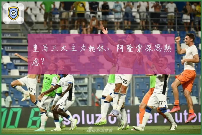 皇马三大主力轮休，阿隆索深思熟虑？