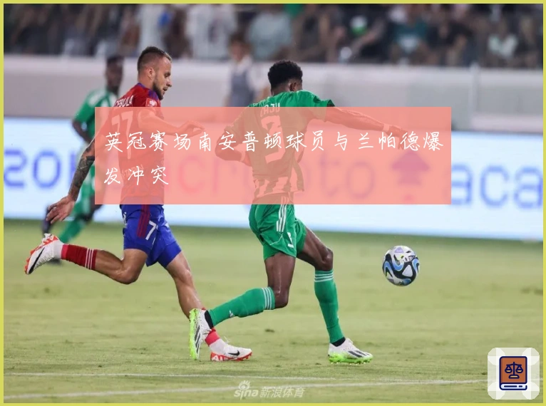 英冠赛场南安普顿球员与兰帕德爆发冲突