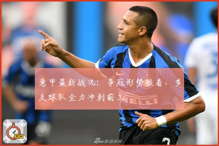 意甲最新战况：争冠形势胶着，多支球队全力冲刺前三