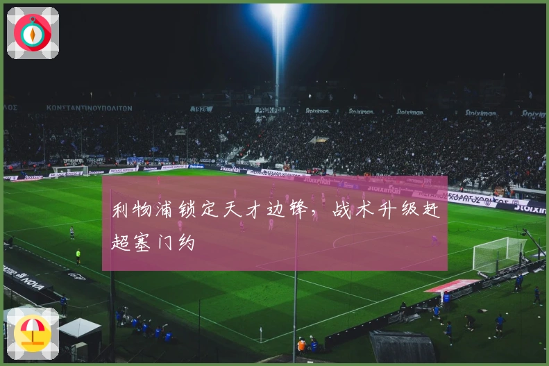 利物浦锁定天才边锋,战术升级赶超塞门约