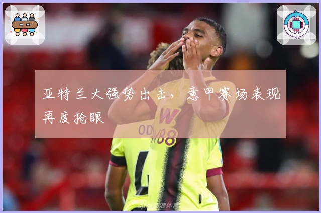 亚特兰大强势出击，意甲赛场表现再度抢眼